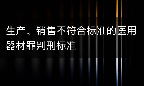 生产、销售不符合标准的医用器材罪判刑标准
