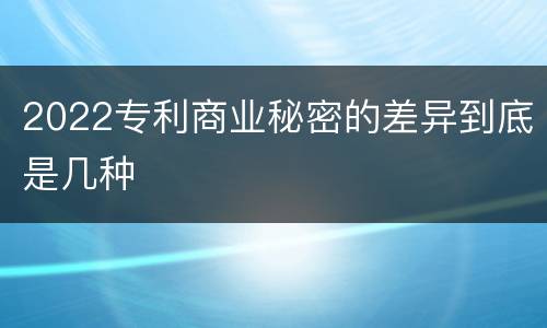 2022专利商业秘密的差异到底是几种