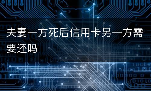 夫妻一方死后信用卡另一方需要还吗