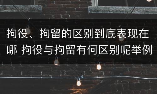 拘役、拘留的区别到底表现在哪 拘役与拘留有何区别呢举例说明