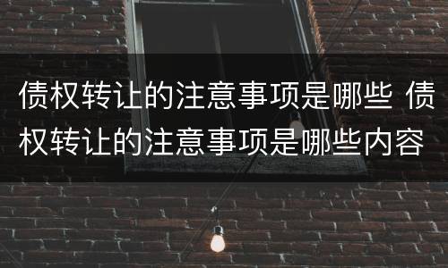债权转让的注意事项是哪些 债权转让的注意事项是哪些内容