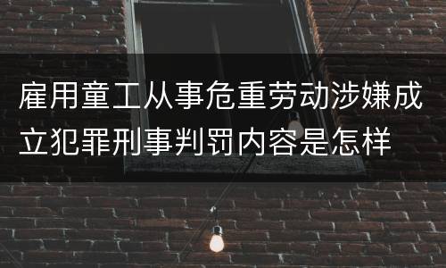 雇用童工从事危重劳动涉嫌成立犯罪刑事判罚内容是怎样
