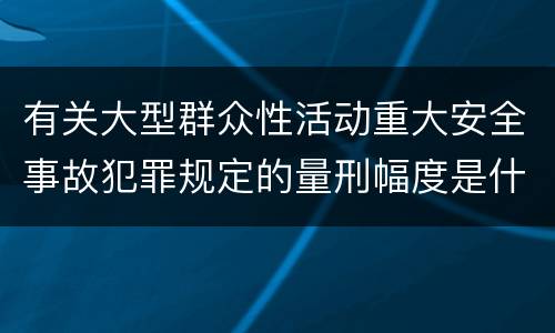 有关大型群众性活动重大安全事故犯罪规定的量刑幅度是什么样的