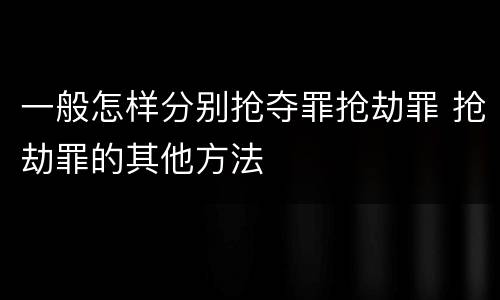 一般怎样分别抢夺罪抢劫罪 抢劫罪的其他方法