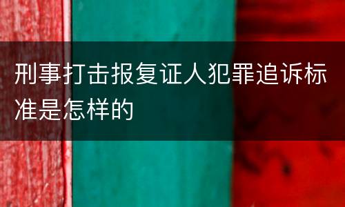 刑事打击报复证人犯罪追诉标准是怎样的
