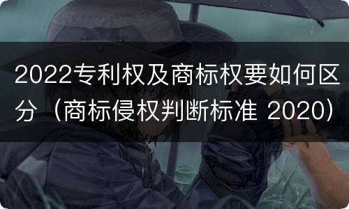 2022专利权及商标权要如何区分（商标侵权判断标准 2020）