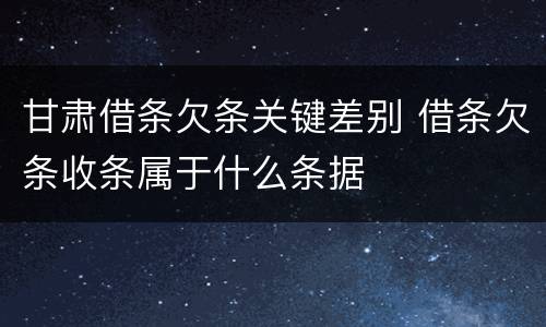 甘肃借条欠条关键差别 借条欠条收条属于什么条据