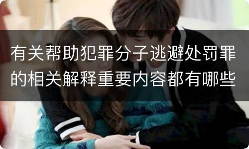 有关帮助犯罪分子逃避处罚罪的相关解释重要内容都有哪些