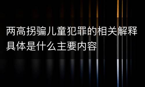 两高拐骗儿童犯罪的相关解释具体是什么主要内容