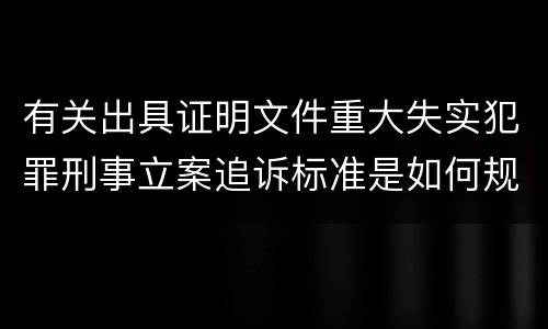 有关出具证明文件重大失实犯罪刑事立案追诉标准是如何规定