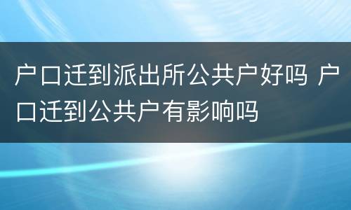 户口迁到派出所公共户好吗 户口迁到公共户有影响吗
