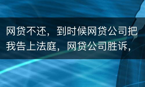 网贷不还，到时候网贷公司把我告上法庭，网贷公司胜诉，我还要替网贷公司出律师费吗