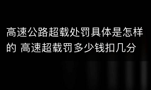 高速公路超载处罚具体是怎样的 高速超载罚多少钱扣几分
