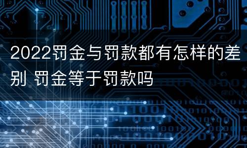2022罚金与罚款都有怎样的差别 罚金等于罚款吗