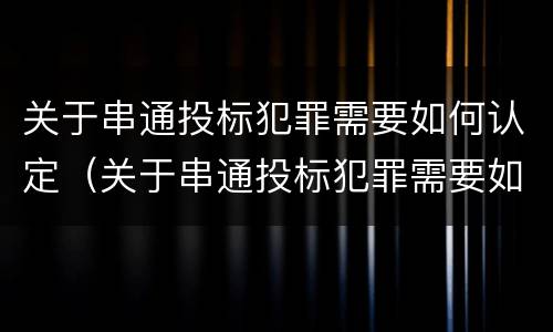 关于串通投标犯罪需要如何认定（关于串通投标犯罪需要如何认定的）