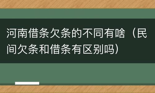 河南借条欠条的不同有啥（民间欠条和借条有区别吗）