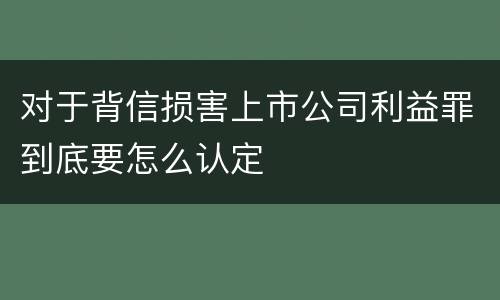 对于背信损害上市公司利益罪到底要怎么认定