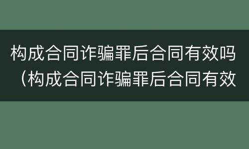 构成合同诈骗罪后合同有效吗（构成合同诈骗罪后合同有效吗判几年）