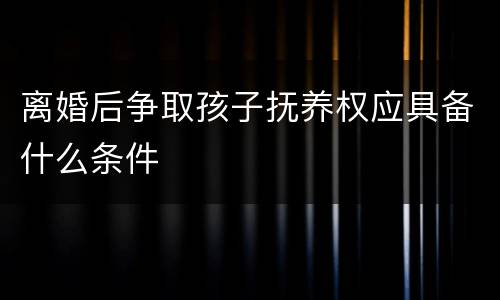 离婚后争取孩子抚养权应具备什么条件