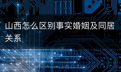 山西怎么区别事实婚姻及同居关系