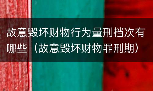 故意毁坏财物行为量刑档次有哪些（故意毁坏财物罪刑期）