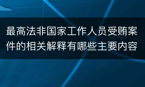 最高法非国家工作人员受贿案件的相关解释有哪些主要内容