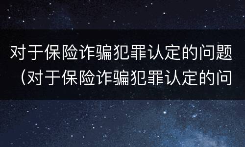 对于保险诈骗犯罪认定的问题（对于保险诈骗犯罪认定的问题及建议）