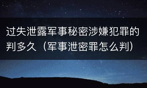 过失泄露军事秘密涉嫌犯罪的判多久（军事泄密罪怎么判）