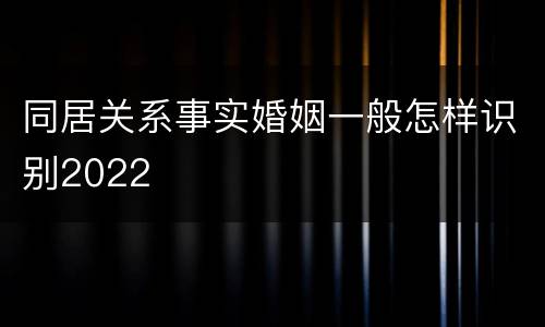 同居关系事实婚姻一般怎样识别2022