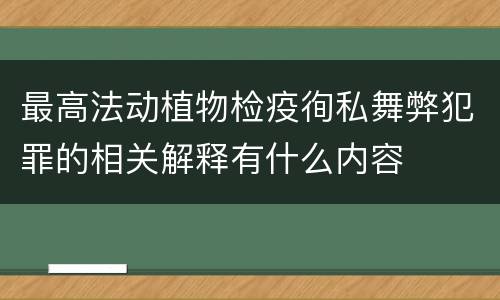 最高法动植物检疫徇私舞弊犯罪的相关解释有什么内容
