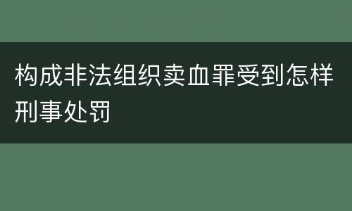 构成非法组织卖血罪受到怎样刑事处罚