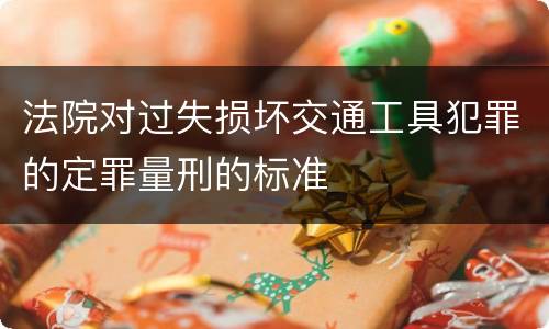 法院对过失损坏交通工具犯罪的定罪量刑的标准
