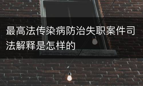 最高法传染病防治失职案件司法解释是怎样的