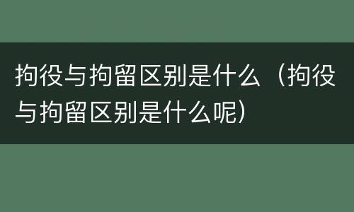 拘役与拘留区别是什么（拘役与拘留区别是什么呢）