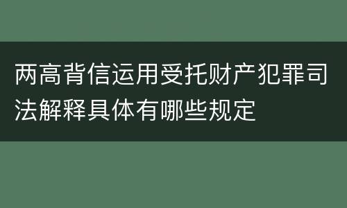 两高背信运用受托财产犯罪司法解释具体有哪些规定