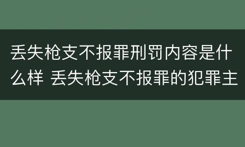 丢失枪支不报罪刑罚内容是什么样 丢失枪支不报罪的犯罪主体只能是什么