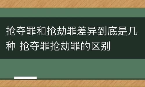 抢夺罪和抢劫罪差异到底是几种 抢夺罪抢劫罪的区别