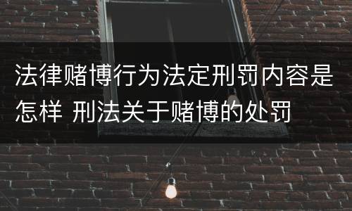 法律赌博行为法定刑罚内容是怎样 刑法关于赌博的处罚