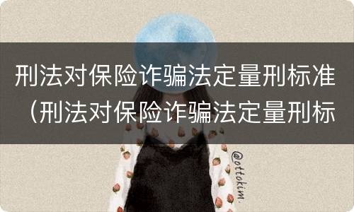 刑法对保险诈骗法定量刑标准（刑法对保险诈骗法定量刑标准的规定）