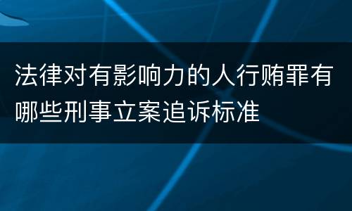法律对有影响力的人行贿罪有哪些刑事立案追诉标准