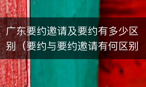 广东要约邀请及要约有多少区别（要约与要约邀请有何区别?）
