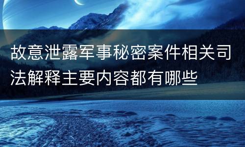 故意泄露军事秘密案件相关司法解释主要内容都有哪些
