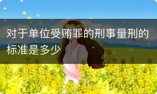 对于单位受贿罪的刑事量刑的标准是多少