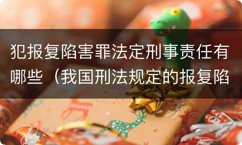 犯报复陷害罪法定刑事责任有哪些（我国刑法规定的报复陷害罪的主体是）