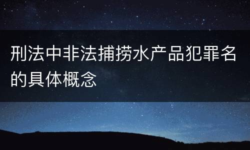 刑法中非法捕捞水产品犯罪名的具体概念