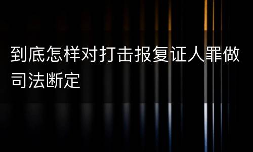 到底怎样对打击报复证人罪做司法断定