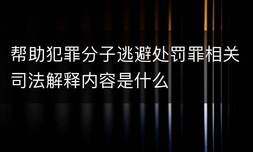 帮助犯罪分子逃避处罚罪相关司法解释内容是什么
