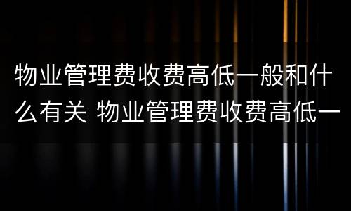 物业管理费收费高低一般和什么有关 物业管理费收费高低一般和什么有关