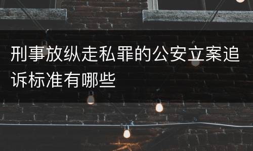 刑事放纵走私罪的公安立案追诉标准有哪些