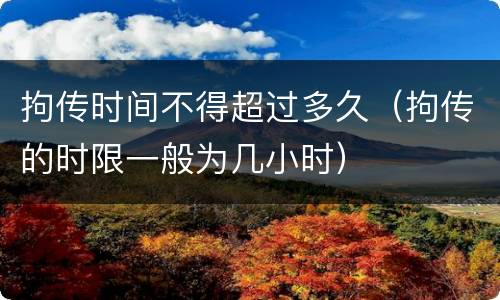 拘传时间不得超过多久（拘传的时限一般为几小时）